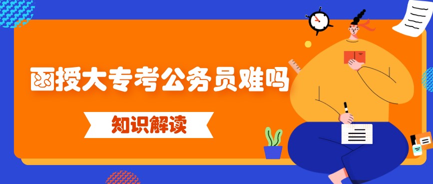 函授大专考公务员难吗？