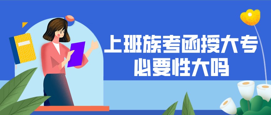 上班族考函授大专必要性大吗？