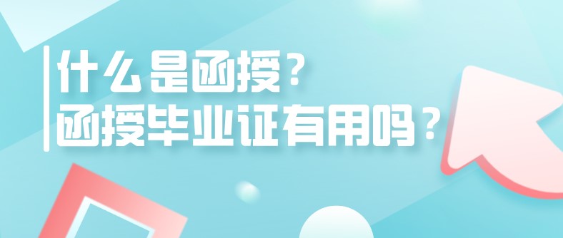 什么是函授？函授毕业证有用吗？