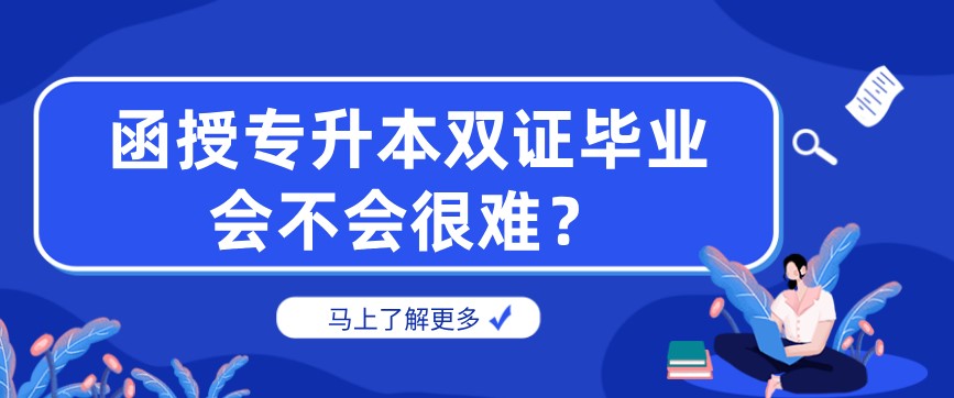 函授专升本双证毕业会不会很难？