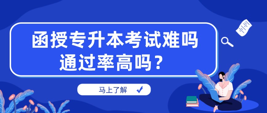 函授专升本考试难吗，通过率高吗？