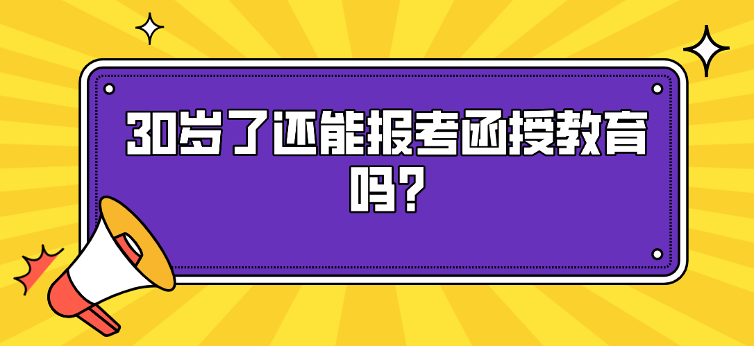 30岁了还能报考函授教育吗?