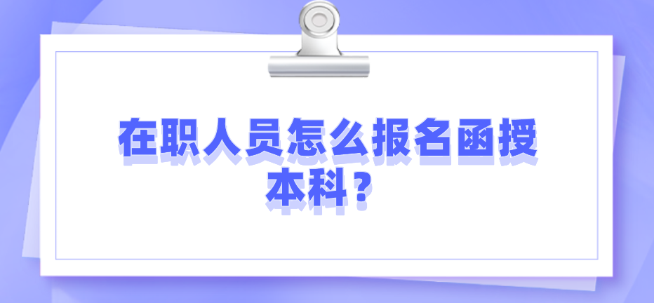 在职人员怎么报名函授本科？