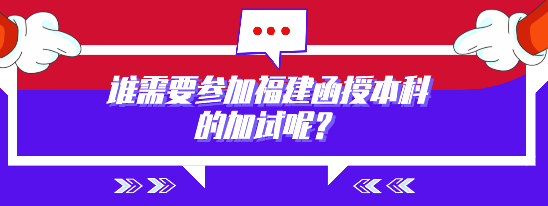 谁需要参加福建函授本科的加试呢？