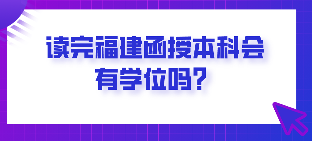 读完福建函授本科会有学位吗？
