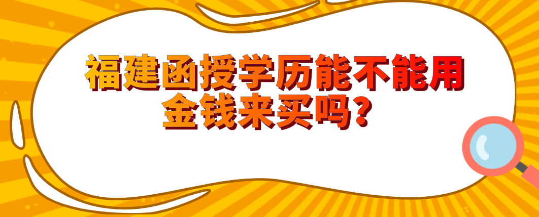 福建函授学历能不能用金钱来买吗？