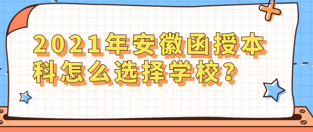 2021年安徽函授本科怎么选择学校？