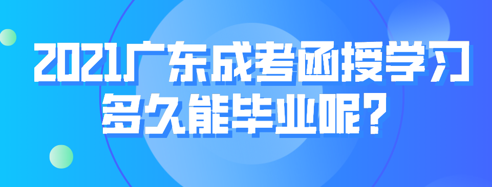 2021广东成考函授学习多久能毕业呢？