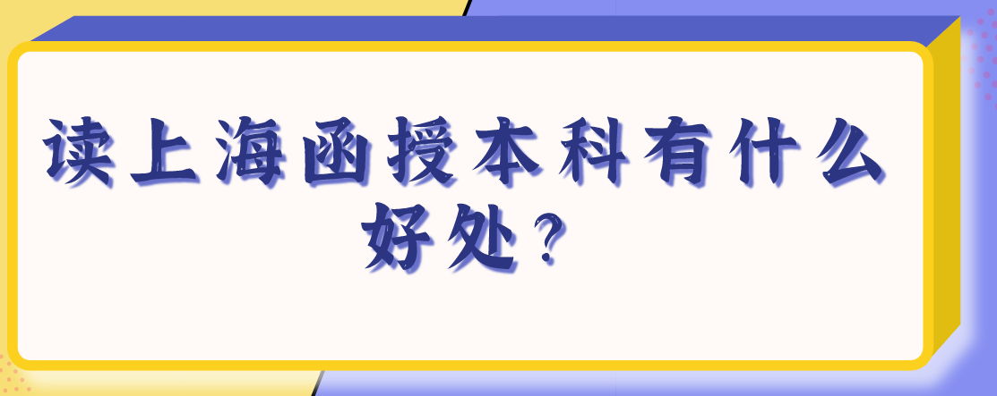 读上海函授本科有什么好处？