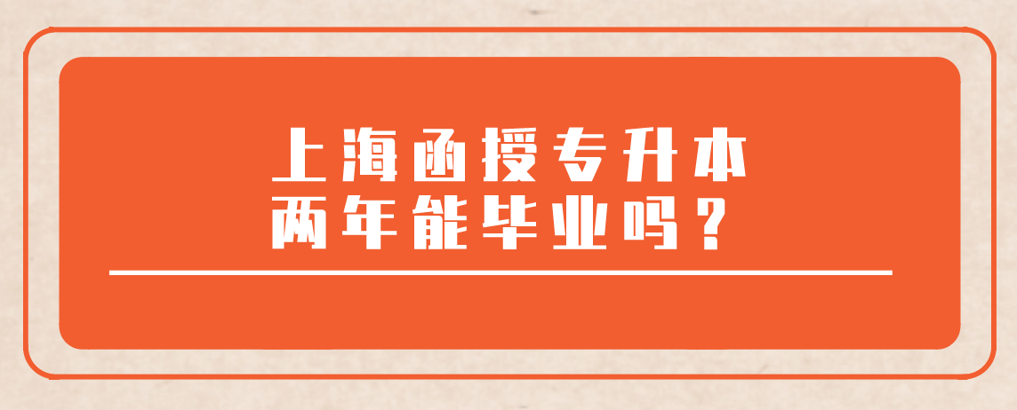 上海函授专升本两年能毕业吗？
