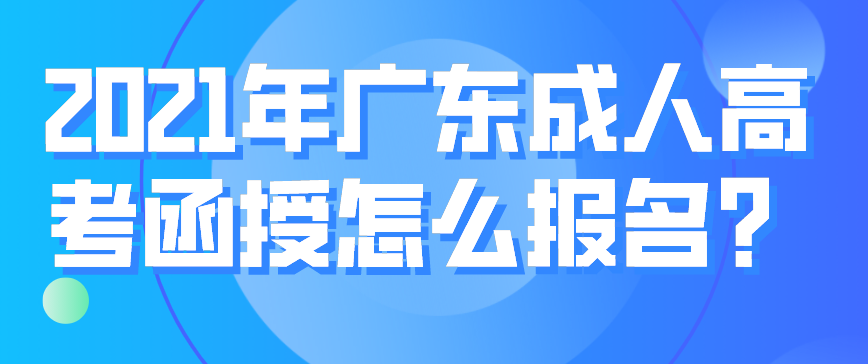 2021年广东成人高考函授怎么报名？