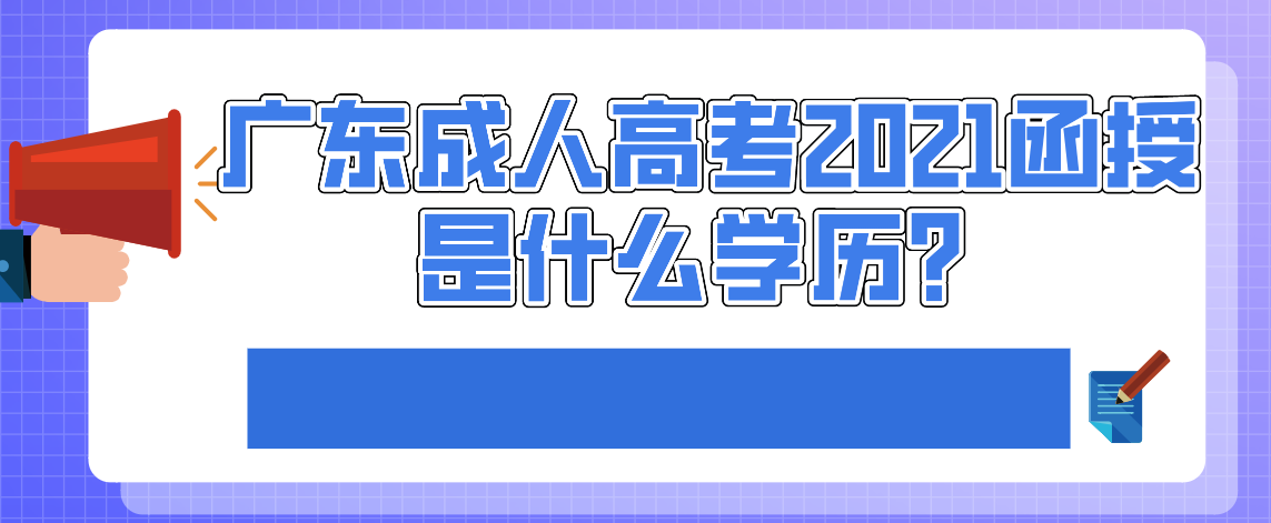 广东成人高考2021函授是什么学历？