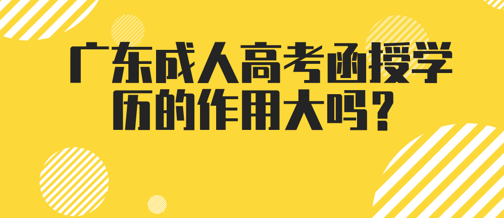 广东成人高考函授学历的作用大吗？