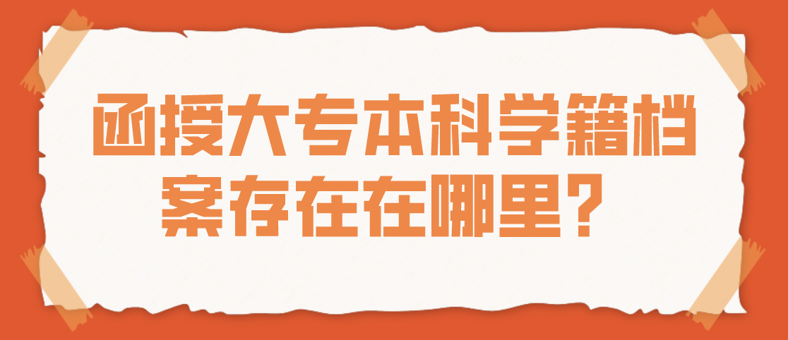 函授大专本科学籍档案存在在哪里？