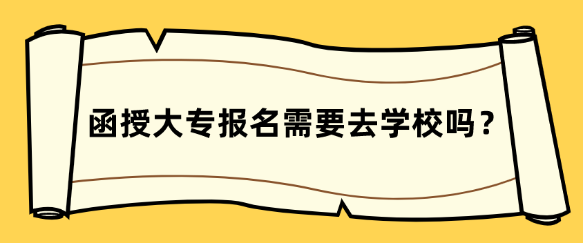 函授大专报名需要去学校吗？