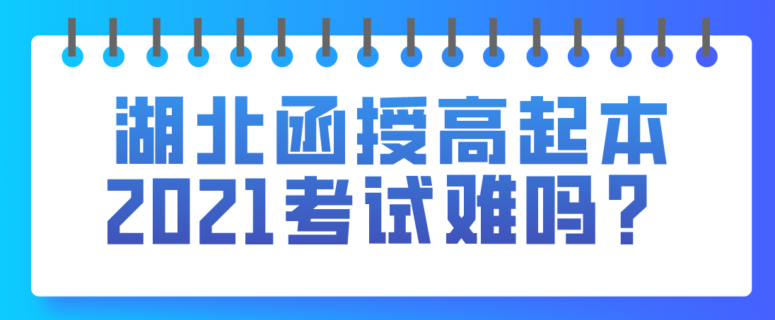 湖北函授高起本2021考试难吗？