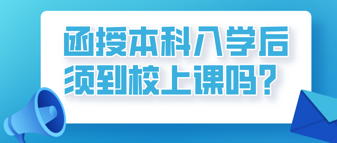函授本科入学后须到校上课吗？