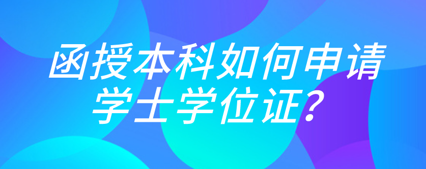 函授本科如何申请学士学位证？