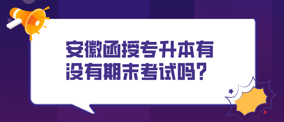 安徽函授专升本有没有期末考试吗？