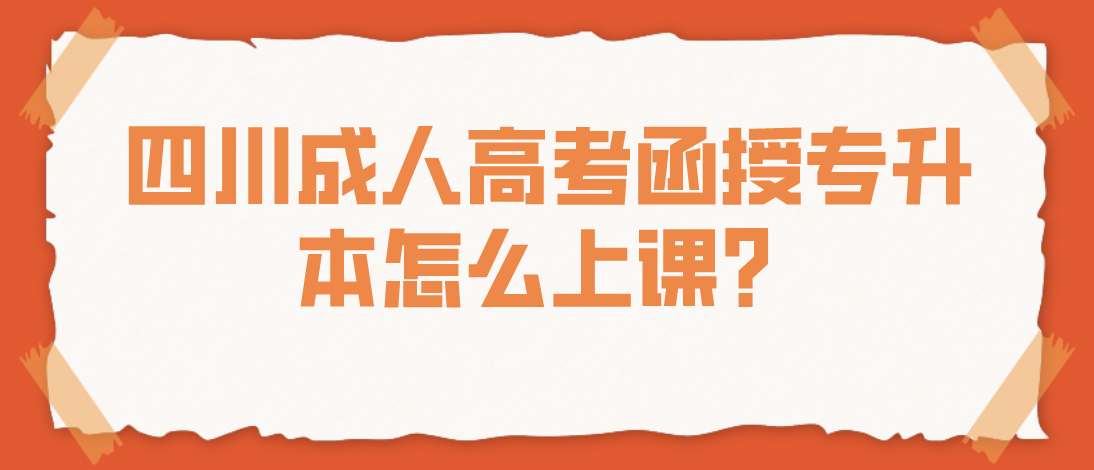 四川成人高考函授专升本怎么上课？