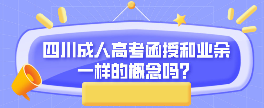 四川成人高考函授和业余一样的概念吗？