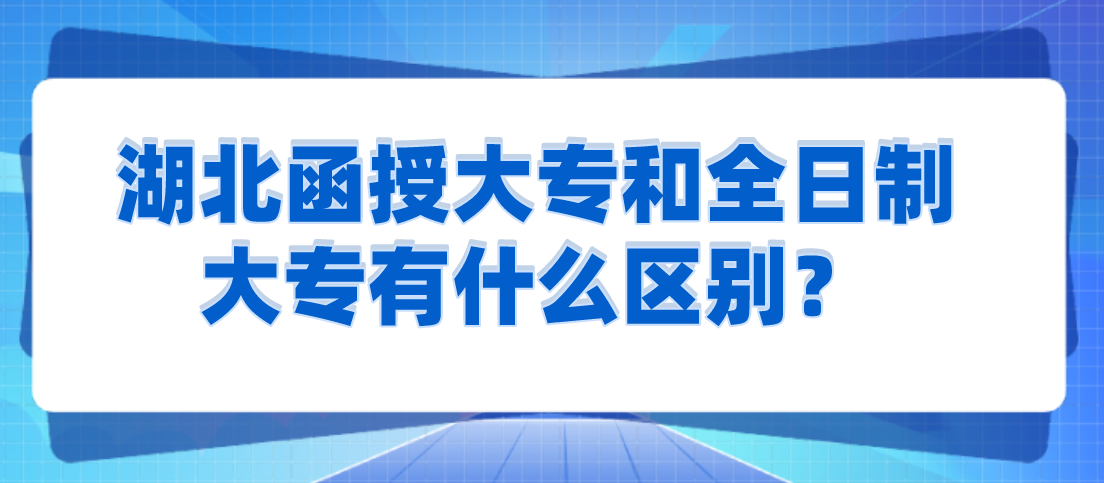 湖北函授大专和全日制大专有什么区别？