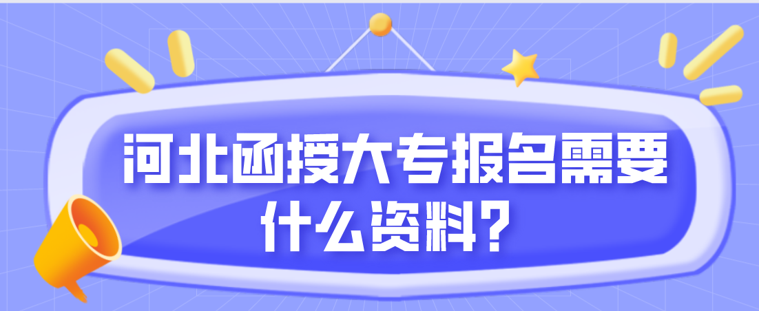 河北函授大专报名需要什么资料？