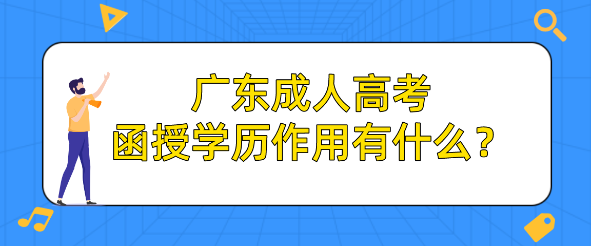 广东成人高考函授学历作用有什么？