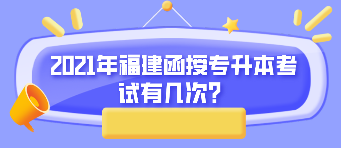 2021年福建函授专升本考试有几次？