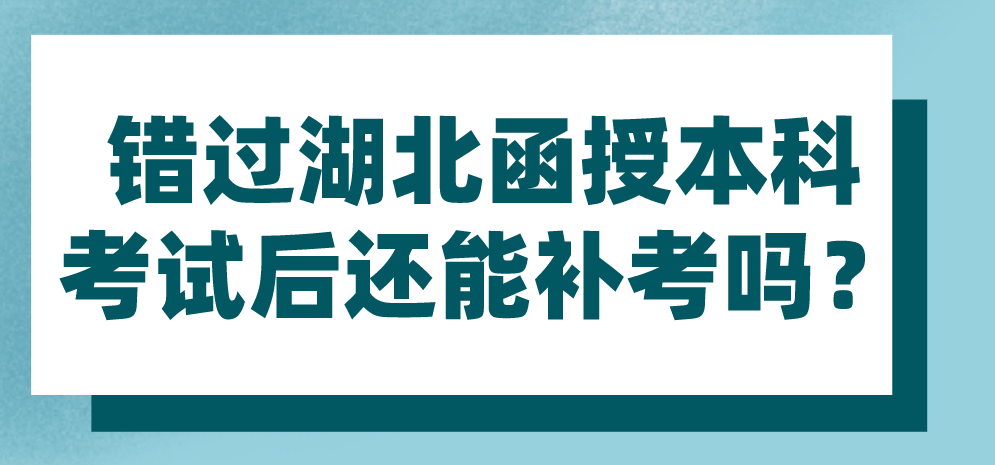 错过湖北函授本科考试后还能补考吗？