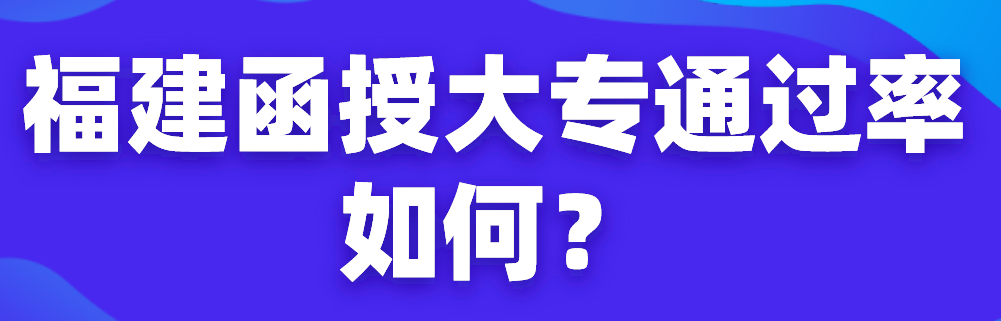 福建函授大专通过率如何？