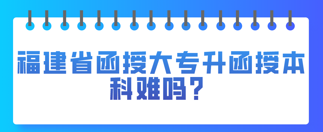 福建省函授大专升函授本科难吗？
