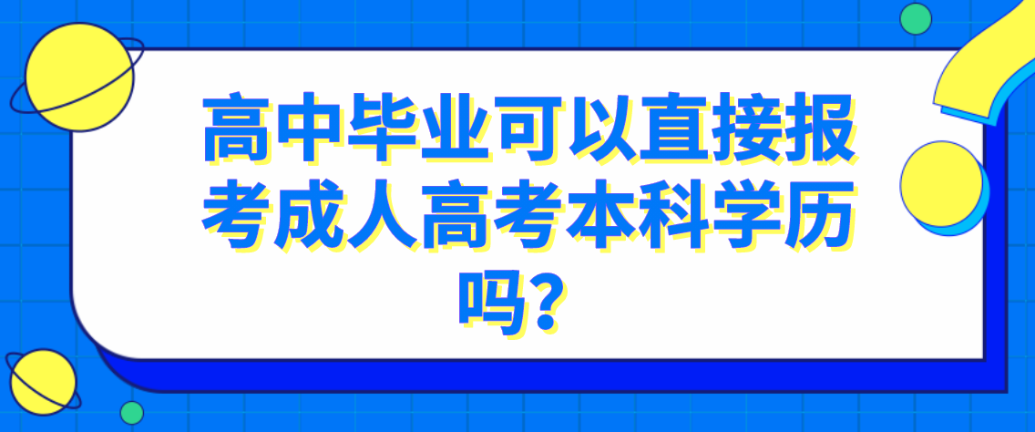 高中毕业可以直接报考成人高考本科学历吗？