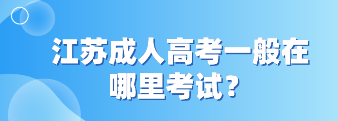 江苏成人高考一般在哪里考试？