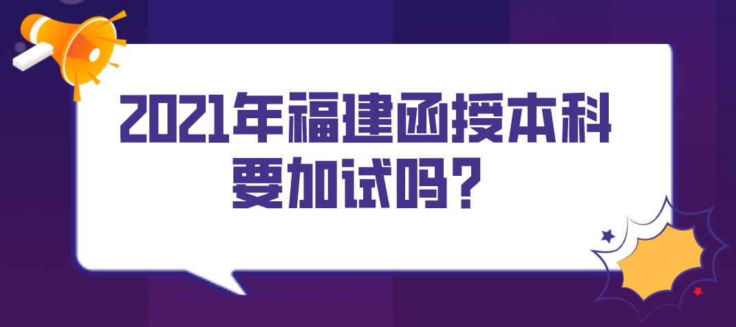2021年福建函授本科要加试吗？