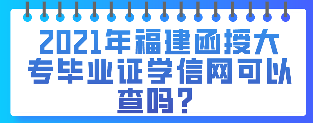2021年福建函授大专毕业证学信网可以查吗？