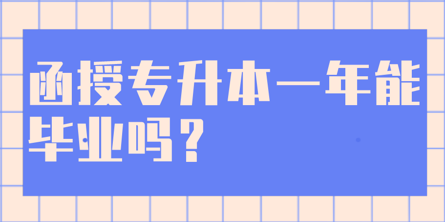 函授专升本一年能毕业吗？