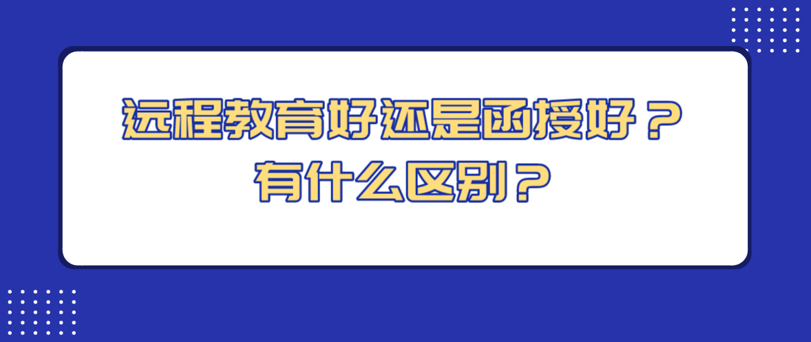 远程教育好还是函授好？有什么区别？