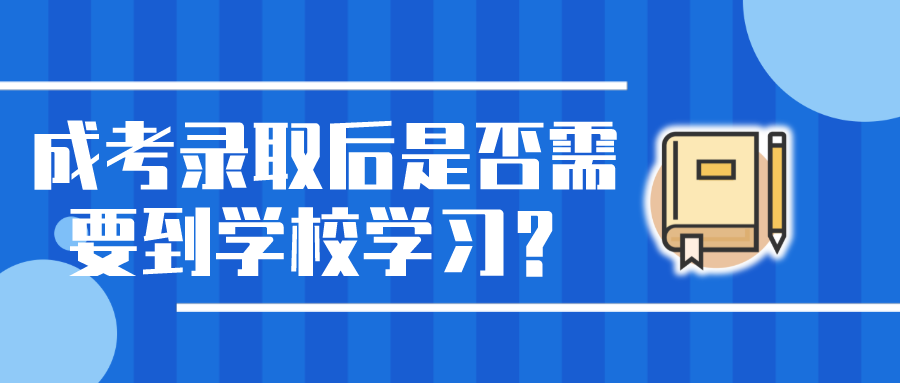 成考录取后是否需要到学校学习？上课方式有哪些