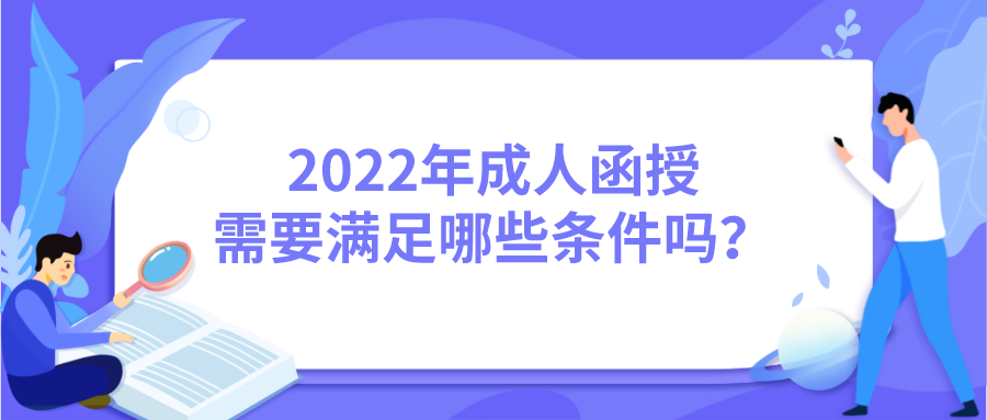 2022年成人函授，需要满足哪些条件吗？