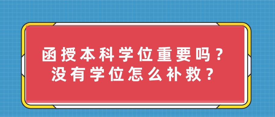 函授本科学位重要吗？毕业时没有学位证怎么补救？