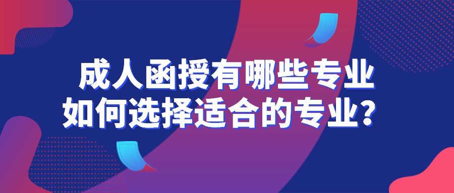 成人函授有哪些专业，如何选择适合自己的专业？