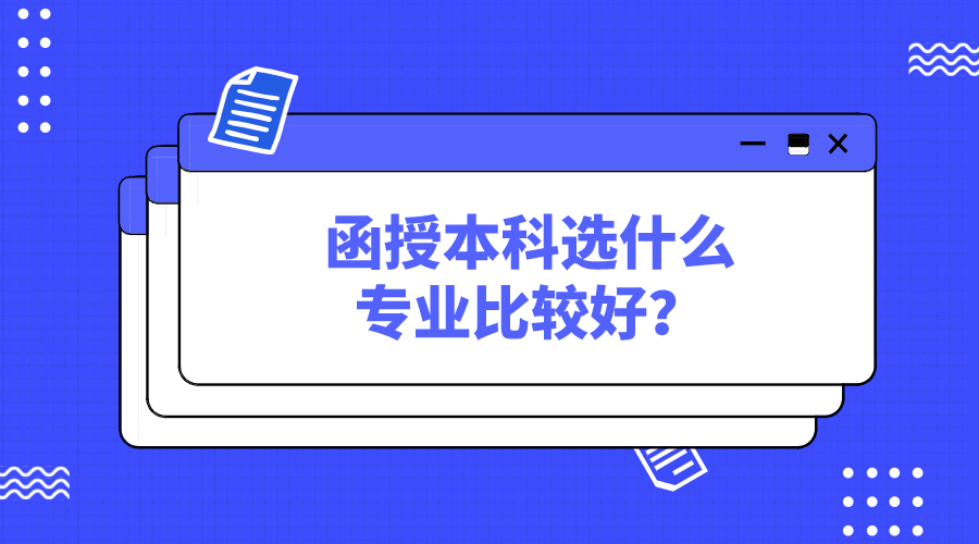 函授本科选什么专业比较好？都有哪些热门专业？