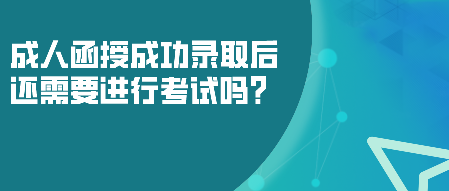 成人函授成功录取后，还需要进行考试吗？