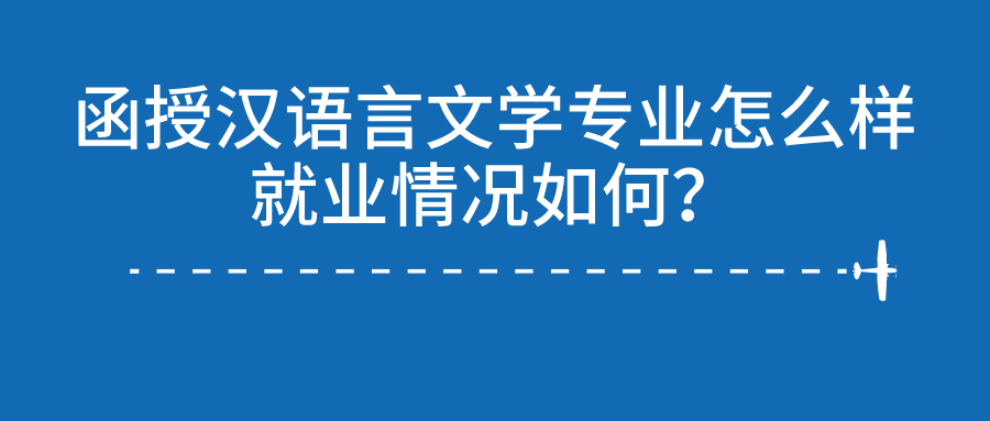 函授汉语言文学专业怎么样？就业情况如何？