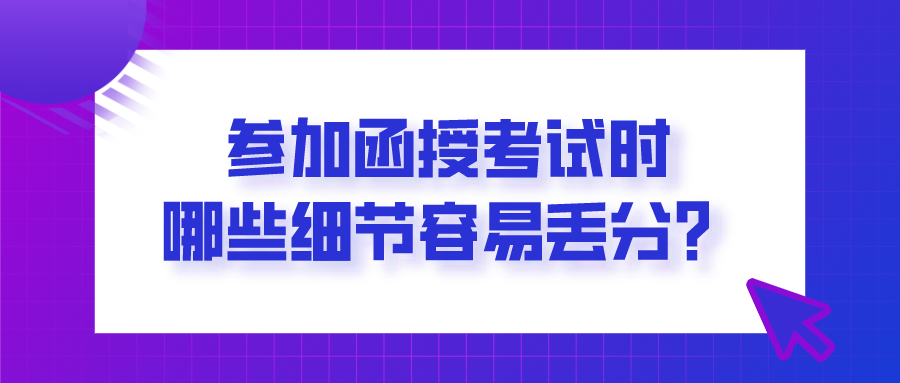 参加函授考试时，哪些细节容易丢分？