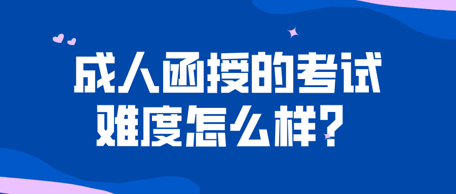 成人函授的考试难度怎么样？万一没通过怎么办？