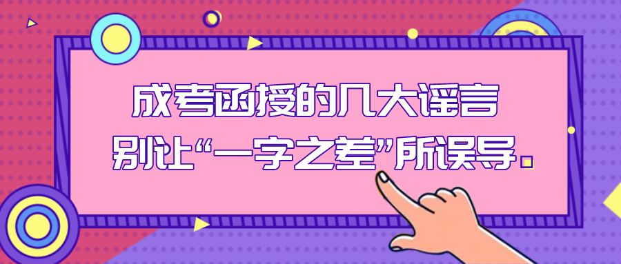 成考函授的几大谣言，别让“一字之差”所误导