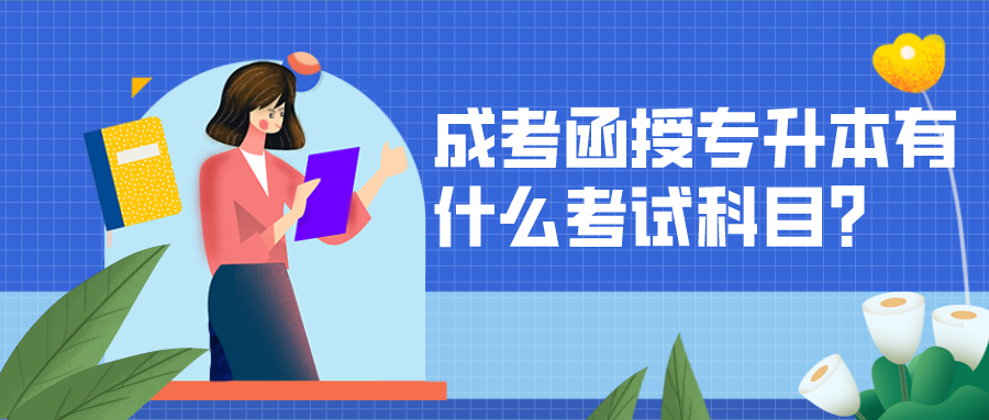成考函授专升本有什么考试科目？需要考生什么