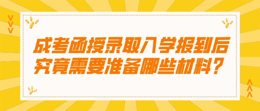 成考函授录取入学报到后，究竟需要准备哪些材料？